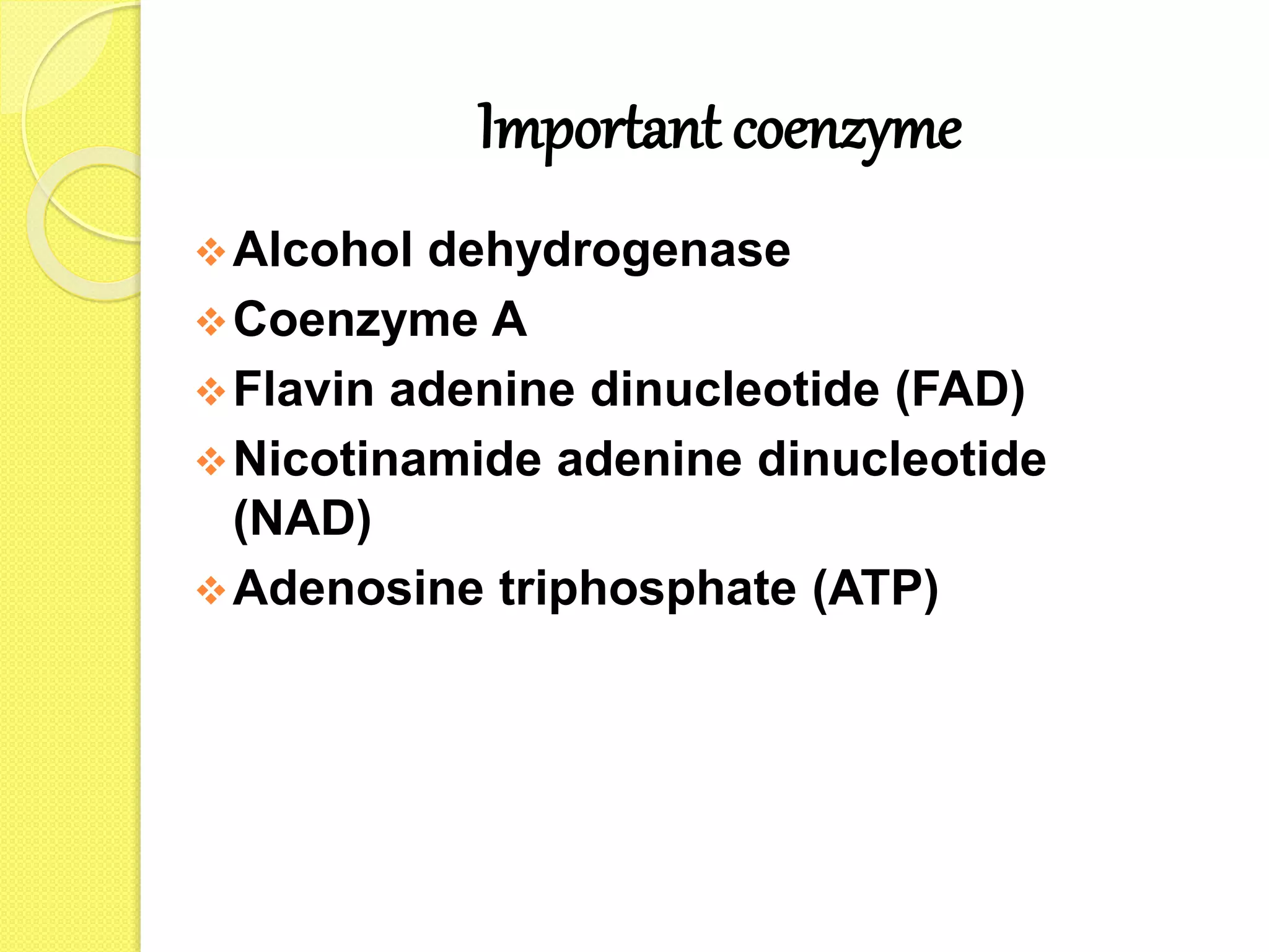 Important coenzyme
Alcohol dehydrogenase
Coenzyme A
Flavin adenine dinucleotide (FAD)
Nicotinamide adenine dinucleotide
(NAD)
Adenosine triphosphate (ATP)
 