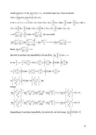 32
επειδή  x 0
limf x 0

 και  x
lim f x

 , το σύνολο τιμών της f είναι το σύνολο
   f
xx 0
f(D ) lim f(x), lim f(x) 0, 
   .
ii. Αν            
x 3 x 3 x 3f
x 2 x 2 x 2
x 2 t x 3 f x 2 f t f x 3 f x 2 dt f t dt f x 3 dt
  
  
                
           
x 3 x 3 x 3 x 3
x 2 x 2 x 2 x 2
f x 2 1dt f t dt f x 3 1dt f x 2 f t dt f x 3
   
   
           
 
 
 
 
 
x 32 x 2 2 x 3
x 2
e 1 e 1
ln f t dt ln
2 x 2 2 x 3
 

 
  
  (1) και επειδή
 
 
 
 
  
   
 
2 2
2 2 2 2 2 211 2 1
lim lim lim lim ln
2 2 2 2 22 2
x
x x x
x x x x
ee e e
x xx

  
    

 
      
 
Όμοια
 
 
2 x 3
x
e 1
lim ln
2 x 3



 

άρα από το κριτήριο της παρεμβολής η (1) μας δίνει:  
3
2
lim
x
x
x
f t dt



 
iii. Αν    
3 3 3
x x xf
2 2 2
x x x
2 3 2 3 2 3
t f f t f f dt f t dt f dt
x x x x x x

       
              
       
  
   
3 3
x x
2 2
x x
1 2 1 3 2 3
f f t dt f f x f t dt f
x x x x x x
       
             
       
 
 
32 3
2 2
xx x
2
x
e 1 e 1
ln xf t dt ln
2 3
2 2
x x
   
    
    
   
   
 , (1)
έχουμε
2 222 2h 2h 2h 2hx x0x
x h 0 0 h 0 h 0 x
e 1 e 1 (e 1) 2e e 1
lim lim lim lim 1 lim ln ln1 0
2 22h (2h) 22 2
x x

    
   
         
                  
   
,
3 332 2h 2h 2h 2hx x0x
x h 0 0 h 0 h 0 x
e 1 e 1 (e 1) 2e e 1
lim lim lim lim 1 lim ln ln1 0
3 32h (2h) 22 2
x x

    
   
         
                  
   
Εφαρμόζουμε το κριτήριο παρεμβολής στη σχέση (1), και έτσι έχουμε  
3
x
x
2
x
lim xf t dt 0


 