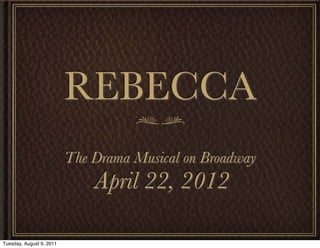 REBECCA
                          The Drama Musical on Broadway
                              April 22, 2012

Tuesday, August 9, 2011
 