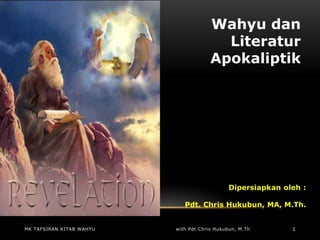 Wahyu dan
Literatur
Apokaliptik
Dipersiapkan oleh :
Pdt. Chris Hukubun, MA, M.Th.
with Pdt Chris Hukubun, M.ThMK TAFSIRAN KITAB WAHYU 1
 