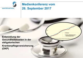 Projekt: MK Kostenentwicklung 2017 Datum: 26.09.2017 Folie 1
Medienkonferenz vom
26. September 2017
Entwicklung der
Gesundheitskosten in der
obligatorischen
Krankenpflegeversicherung
(OKP)
 