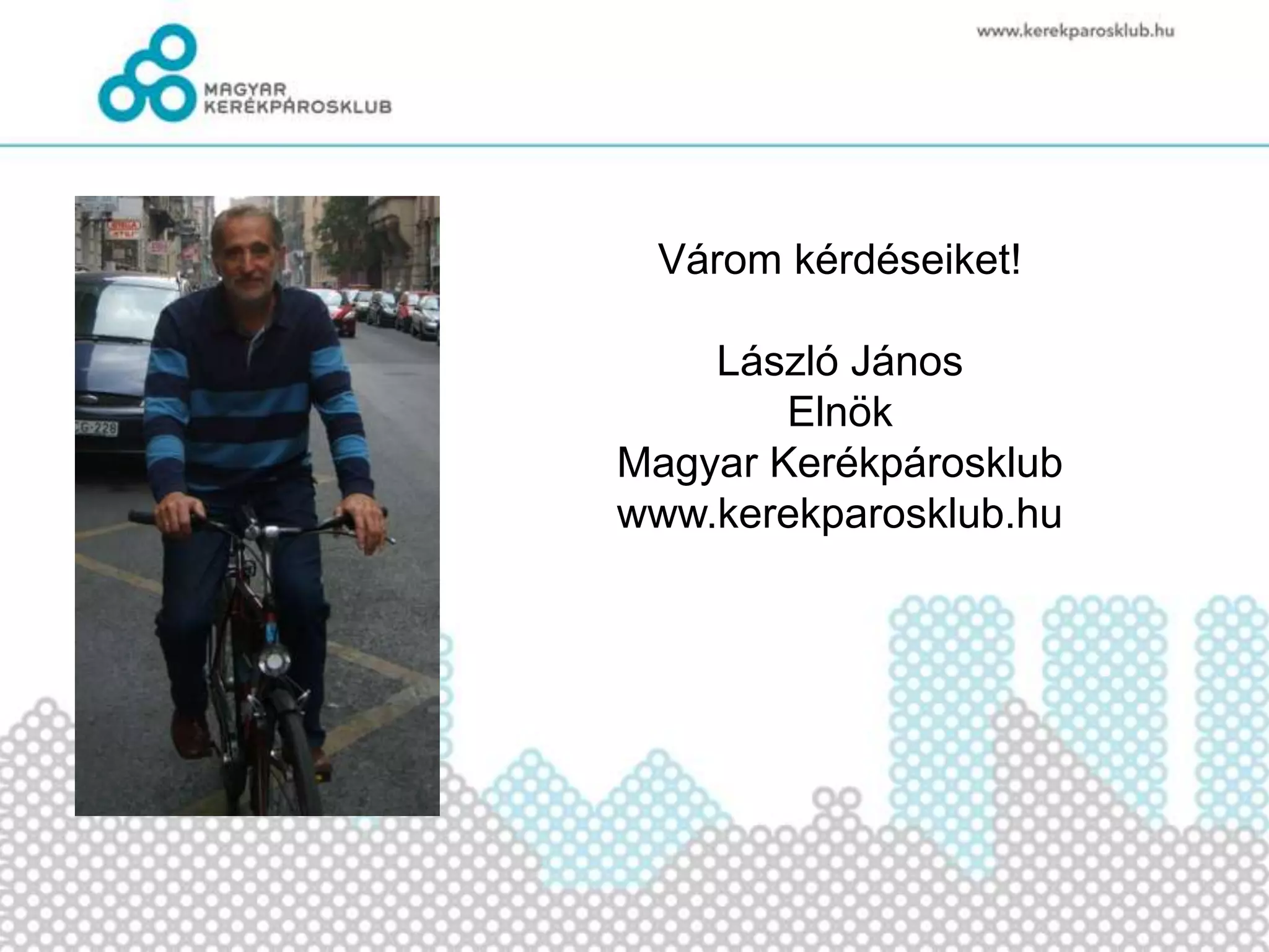 Várom kérdéseiket!

    László János
        Elnök
Magyar Kerékpárosklub
www.kerekparosklub.hu
 