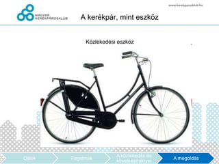 A kerékpár, mint eszköz


             Közlekedési eszköz




                        A közlekedés és
Célok   Fogalmak                          A megoldás
                        következményei
 