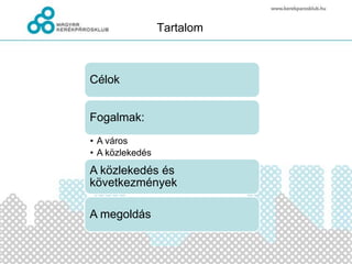 Tartalom



Célok


Fogalmak:
• A város
• A közlekedés
A közlekedés és
következmények

A megoldás
 