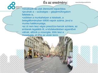 És az eredmény:
•növekszik az utak áteresztő kapacitása.
•javulnak a – szükséges – gépjárműforgalom
feltétele is,
•csökken a munkahelyen a késések, a
betegállományban töltött napok száma, javul a
munka hatékonysága,
•az út nem lesz végre presztízs-harcok színtere, az
emberek legalább itt, a közlekedésben egyenlővé
válnak, eltűnik a vicsorgás, több lesz a
mosolygás, jó lesz az utcán lenni.
 