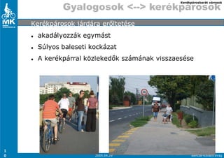 Kerékpárosbarát városok

             Gyalogosok <--> kerékpárosok
    Kerékpárosok járdára erıltetése
      akadályozzák egymást
      Súlyos baleseti kockázat
      A kerékpárral közlekedık számának visszaesése




1
0                      2009.04.29                    Bencze-Kovács Virág
 