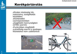 Kerékpárosbarát városok



     Kerékpártárolás

     Minden közösségi tér,
    intézmény, szolgáltatás
    közelében
     Közlekedési
    csomópontokban
     megfelelı mennyiségben
    (OTÉK szerint)
     Funkcióban megfelelı
     Lehetıség szerint a gyalogos
    felületeket nem csökkentve




2
      26
6                       2009.04.29         Bencze-Kovács Virág
 