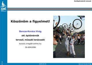 Kerékpárosbarát városok




    Köszönöm a figyelmet!


         Bencze-Kovács Virág
           okl. építımérnök
      tervezı, mőszaki tanácsadó
        kovacs.virag@t-online.hu

              30-8942098




3
1                            2009.04.29         Bencze-Kovács Virág
 