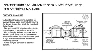 •Adjacent buildings, pavements, roads heat up
quickly and causeaglare onto the building during
the day and at night, they radiate the heat stored
during the day.
• Oneway to avoid this is to place wallsprotecting
external spaces,to keep out dust andwinds.
• Also, landscaping like trees, plants and water in
enclosed spaceswill cool the air byevaporation.
•But the best solution is courtyards. In these apool
of night air is retained, asthis is heavier than
surrounding warm air.
• Asmall courtyard is excellent asa thermal
regulator.
 
