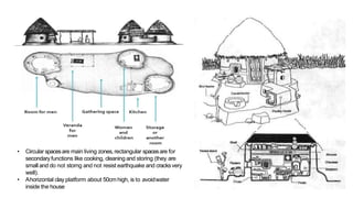 • Circular spacesare main living zones,rectangular spacesare for
secondaryfunctions like cooking, cleaning and storing (they are
small and do not storng and not resist earthquake and cracksvery
well).
• Ahorizontal clay platform about 50cm high, is to avoidwater
inside the house
 