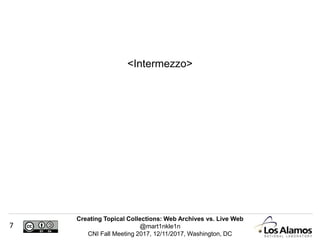 Creating Topical Collections: Web Archives vs. Live Web
@mart1nkle1n
CNI Fall Meeting 2017, 12/11/2017, Washington, DC
7
<Intermezzo>
 