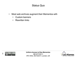 Uniform Access to Raw Mementos
@mart1nkle1n
IIPC WAC, 06/16/2017, London, UK
2
• Most web archives augment their Mementos ...