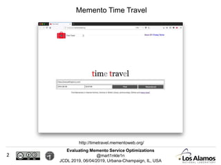 Evaluating Memento Service Optimizations
@mart1nkle1n
JCDL 2019, 06/04/2019, Urbana-Champaign, IL, USA
Memento Time Travel
http://timetravel.mementoweb.org/
2
 