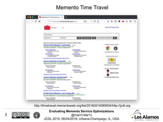 Evaluating Memento Service Optimizations
@mart1nkle1n
JCDL 2019, 06/04/2019, Urbana-Champaign, IL, USA
Memento Time Travel
http://timetravel.mementoweb.org/list/20160214085934/http://jcdl.org
3
 