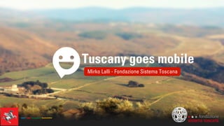 Tuscany goes mobile
Mirko Lalli - Fondazione Sistema Toscana
 