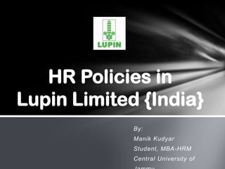 HR Policies in
Lupin Limited {India}
             By:
             Manik Kudyar
             Student, MBA-HRM
             Central University of
 