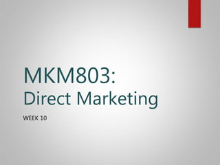 WEEK 10
MKM803:
Direct Marketing
 