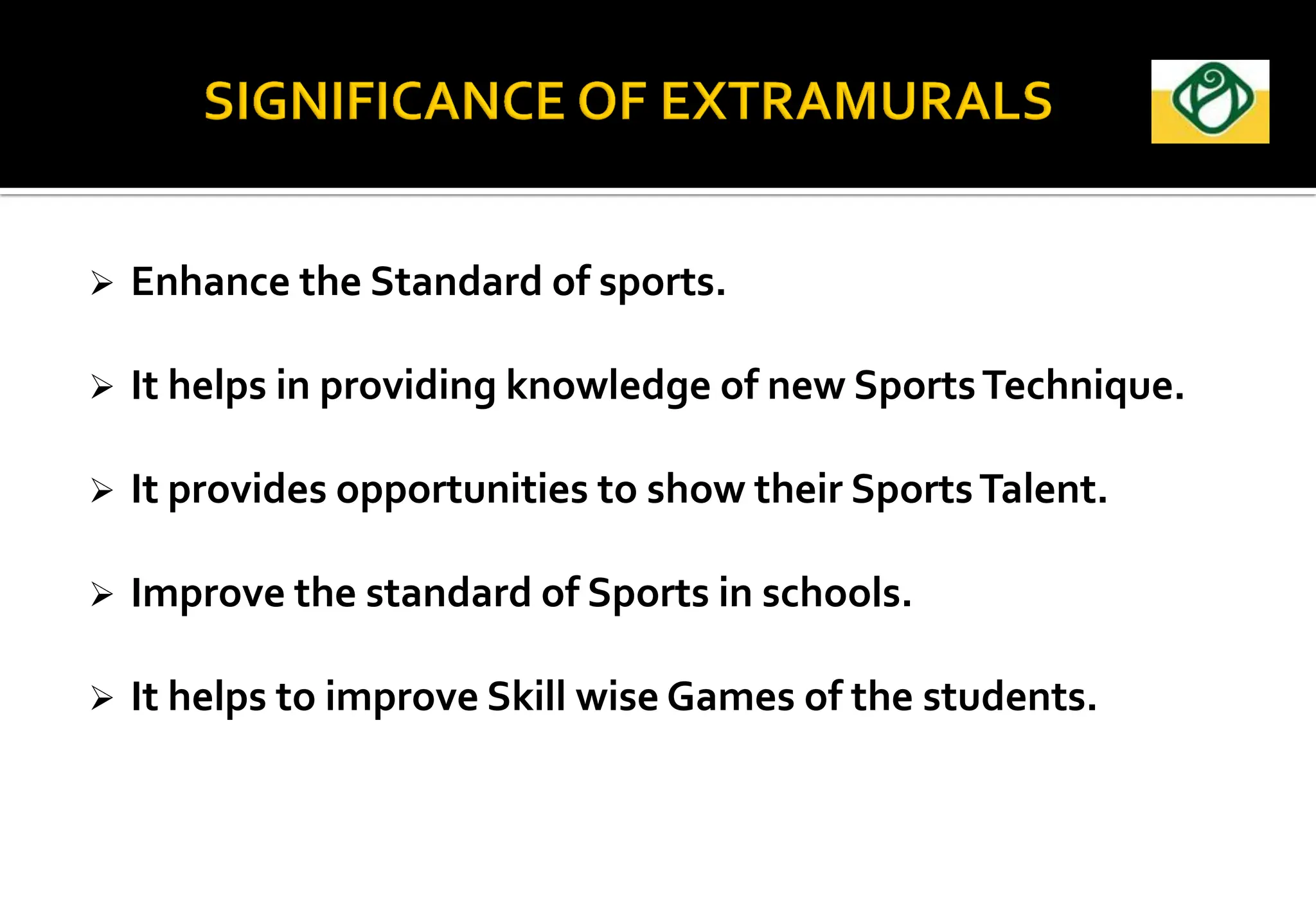  Enhance the Standard of sports.
 It helps in providing knowledge of new SportsTechnique.
 It provides opportunities to show their SportsTalent.
 Improve the standard of Sports in schools.
 It helps to improve Skill wise Games of the students.
 