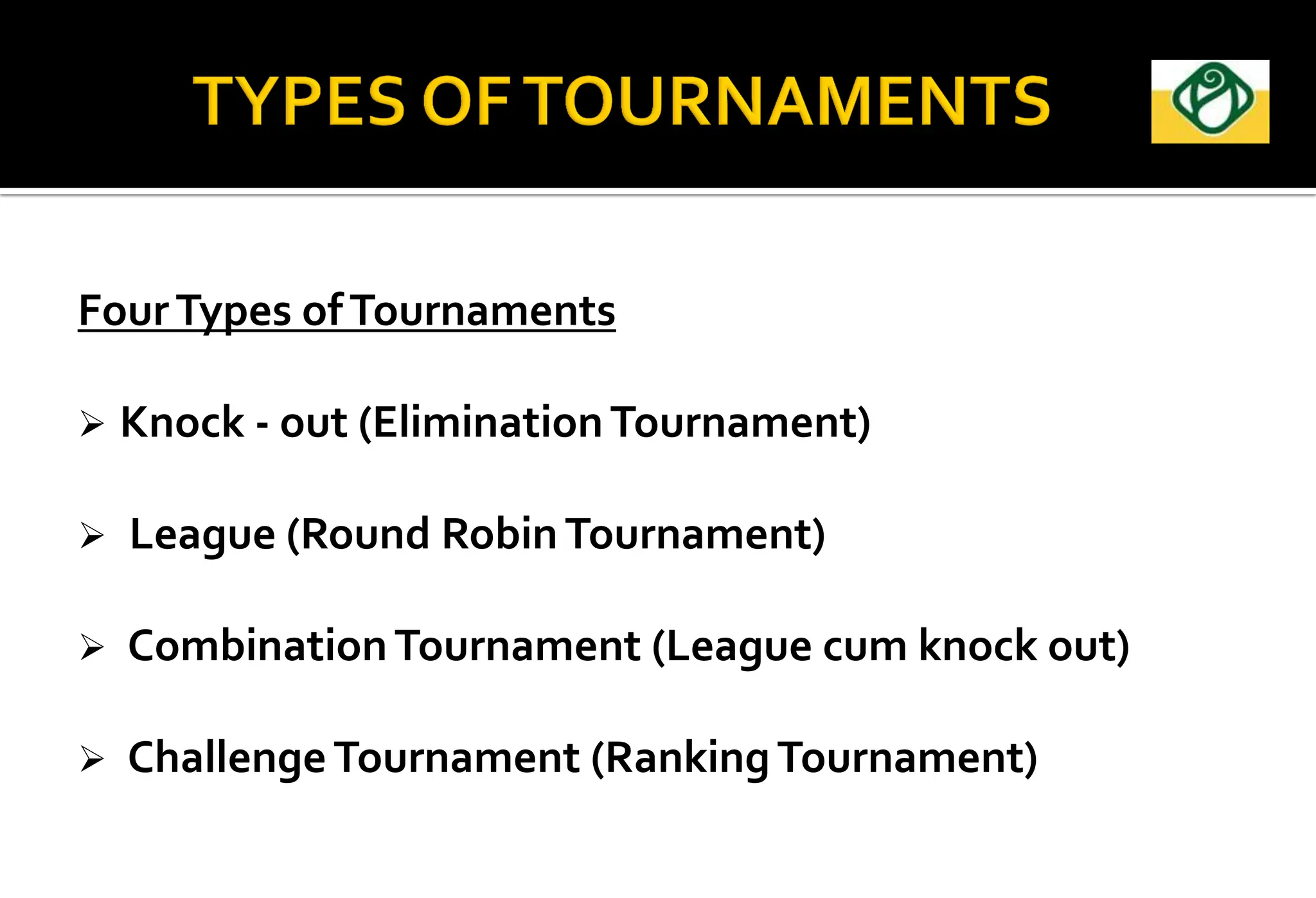 FourTypes ofTournaments
 Knock - out (EliminationTournament)
 League (Round RobinTournament)
 CombinationTournament (League cum knock out)
 ChallengeTournament (RankingTournament)
 