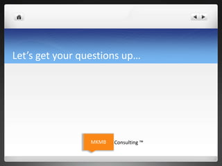 Let’s get your questions up…
MKMB Consulting ™
 