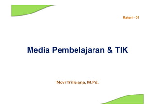 NoviTrilisiana, M.Pd.
Media Pembelajaran & TIK
Materi - 01
 