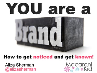 YOU are a
How to get noticed and get known!
Aliza Sherman
@alizasherman
 