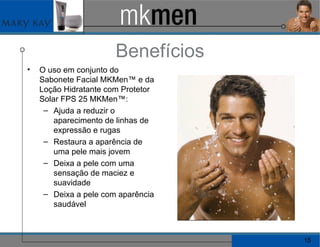 Benefícios O uso em conjunto do Sabonete Facial MKMen™ e da Loção Hidratante com Protetor Solar FPS 25 MKMen™: Ajuda a reduzir o aparecimento de linhas de expressão e rugas Restaura a aparência de uma pele mais jovem Deixa a pele com uma sensação de maciez e suavidade Deixa a pele com aparência saudável 