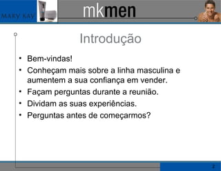 Introdução Bem-vindas! Conheçam mais sobre a linha masculina e aumentem a sua confiança em vender. Façam perguntas durante a reunião. Dividam as suas experiências. Perguntas antes de começarmos? 