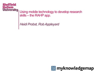 Using mobile technology to develop research 
skills – the RAHP app. 
Heidi Probst, Rob Appleyard 
 