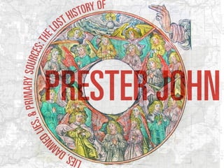 Lies, Damned Lies, and Primary Sources: The Lost History of Prester John