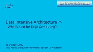 15 October 2020
Miya Kohno, Distinguished Systems Engineer, Cisco Systems
Data Intensive Architecture へ
- What’s next for Edge Computing?
 