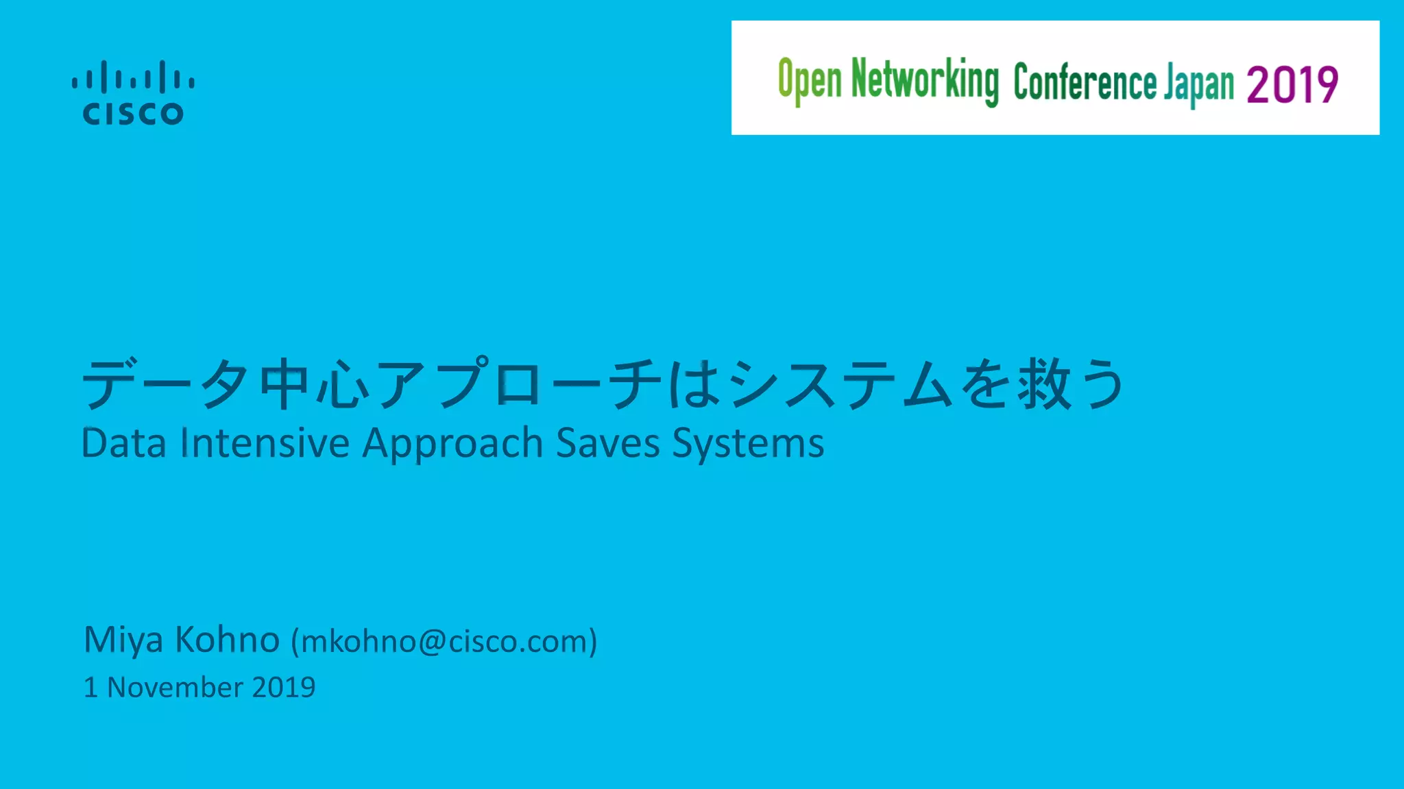 Miya Kohno (mkohno@cisco.com)
1 November 2019
データ中心アプローチはシステムを救う
Data Intensive Approach Saves Systems
 