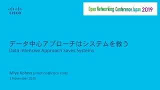 Miya Kohno (mkohno@cisco.com)
1 November 2019
データ中心アプローチはシステムを救う
Data Intensive Approach Saves Systems
 