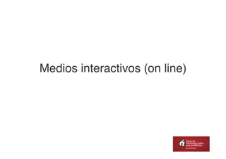 Medios interactivos (on line)	

 