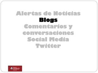 Alertas de Noticias
      Blogs
  Comentarios y
  conversaciones
   Social Media
     Twitter
 