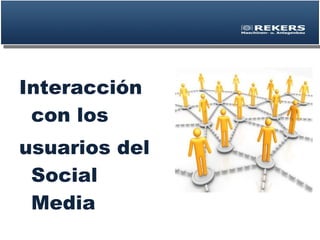 <ul><li>Interacción con los </li></ul><ul><li>usuarios del Social Media </li></ul>