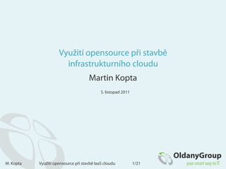 Využití opensource při stavbě
                       infrastrukturního cloudu
                                     Martin Kopta
                                            5. listopad 2011




M. Kopta   Využití opensource při stavbě IaaS cloudu           1/21
 
