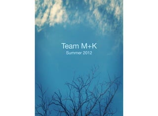 Team M+K
 Summer 2012
 