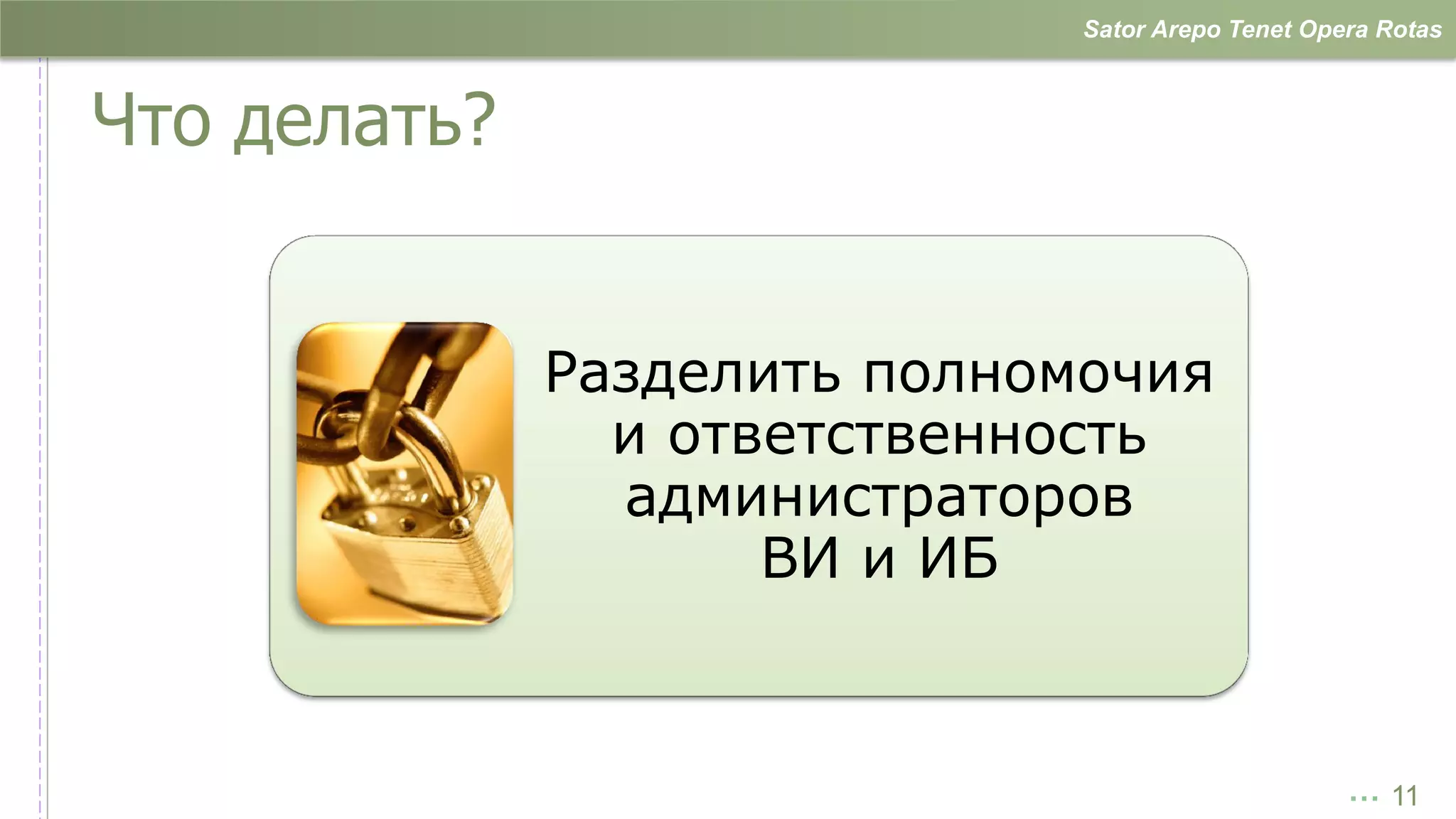 Sator Arepo Tenet Opera Rotas



Что делать?


              Разделить полномочия
                и ответственность
                администраторов
                     ВИ и ИБ


                                                   … 11
 