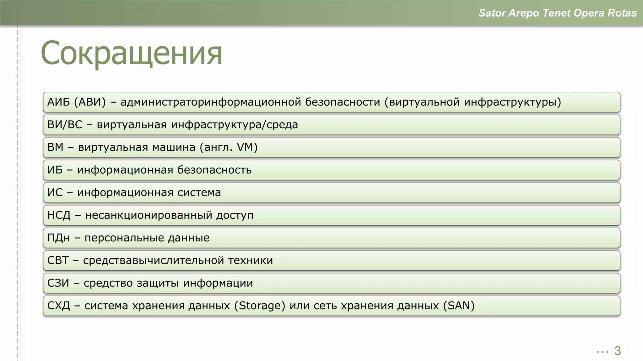 Sator Arepo Tenet Opera Rotas



Сокращения
АИБ (АВИ) – администраторинформационной безопасности (виртуальной инфраструктуры)

ВИ/ВС – виртуальная инфраструктура/среда

ВМ – виртуальная машина (англ. VM)

ИБ – информационная безопасность

ИС – информационная система

НСД – несанкционированный доступ

ПДн – персональные данные

СВТ – средствавычислительной техники

СЗИ – средство защиты информации

СХД – система хранения данных (Storage) или сеть хранения данных (SAN)



                                                                                              …3
 