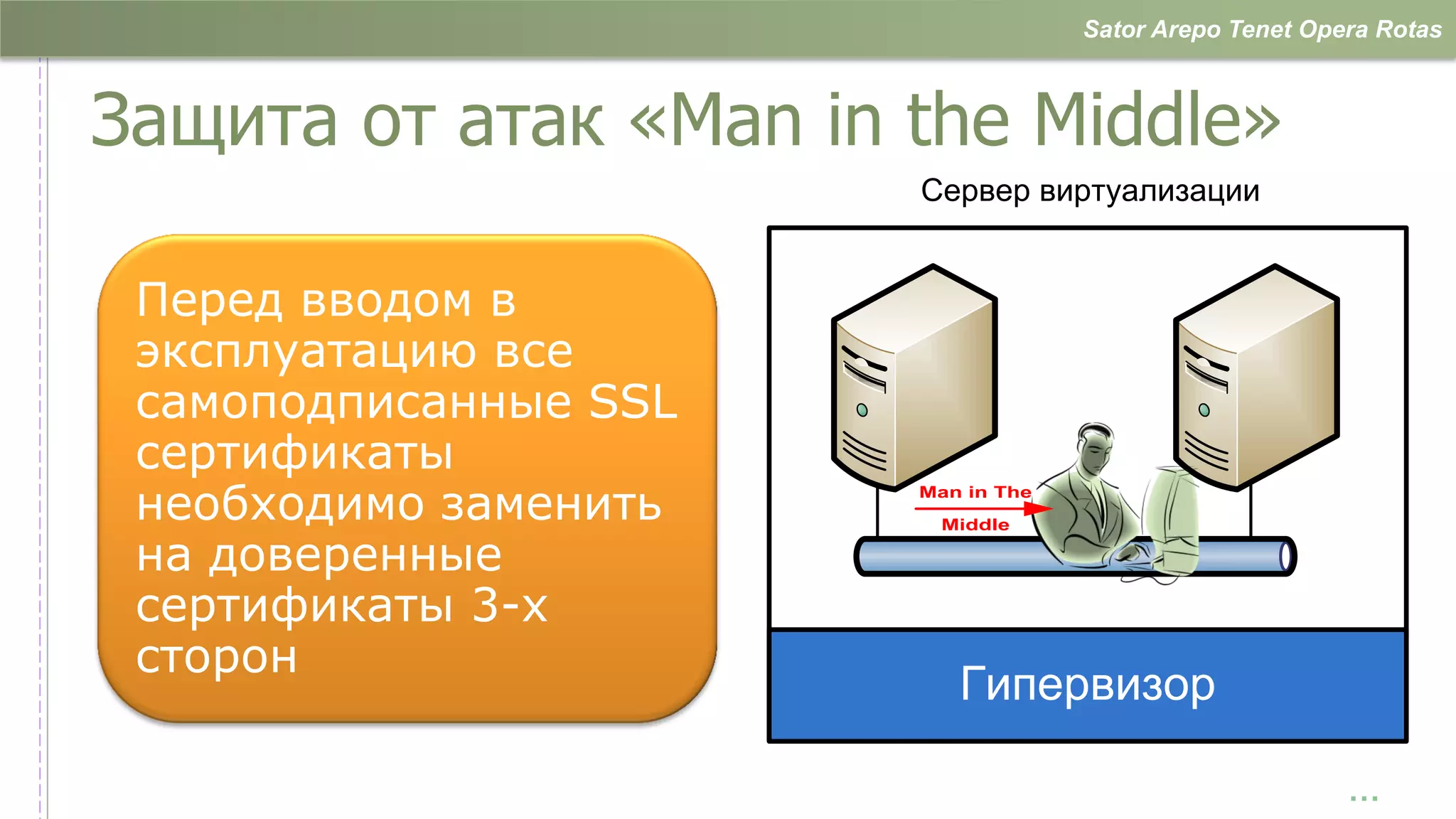 Sator Arepo Tenet Opera Rotas



Защита от атак «Man in the Middle»
                       Сервер виртуализации


 Перед вводом в
 эксплуатацию все
 самоподписанные SSL
 сертификаты
 необходимо заменить   Man in The
                        Middle

 на доверенные
 сертификаты 3-х
 сторон
                          Гипервизор

                                                         …
 