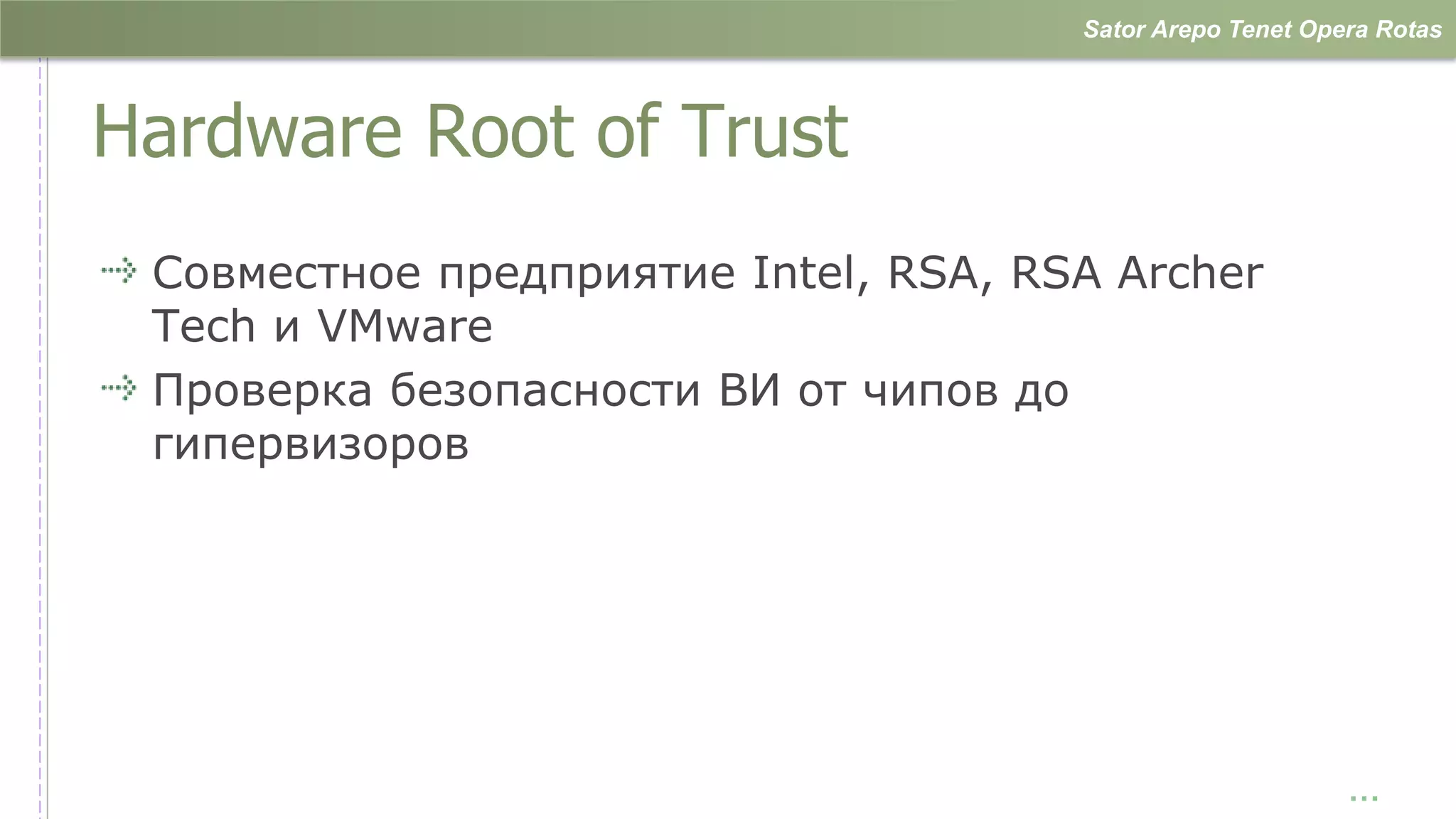 Sator Arepo Tenet Opera Rotas



Hardware Root of Trust
 Совместное предприятие Intel, RSA, RSA Archer
 Tech и VMware
 Проверка безопасности ВИ от чипов до
 гипервизоров




                                                           …
 