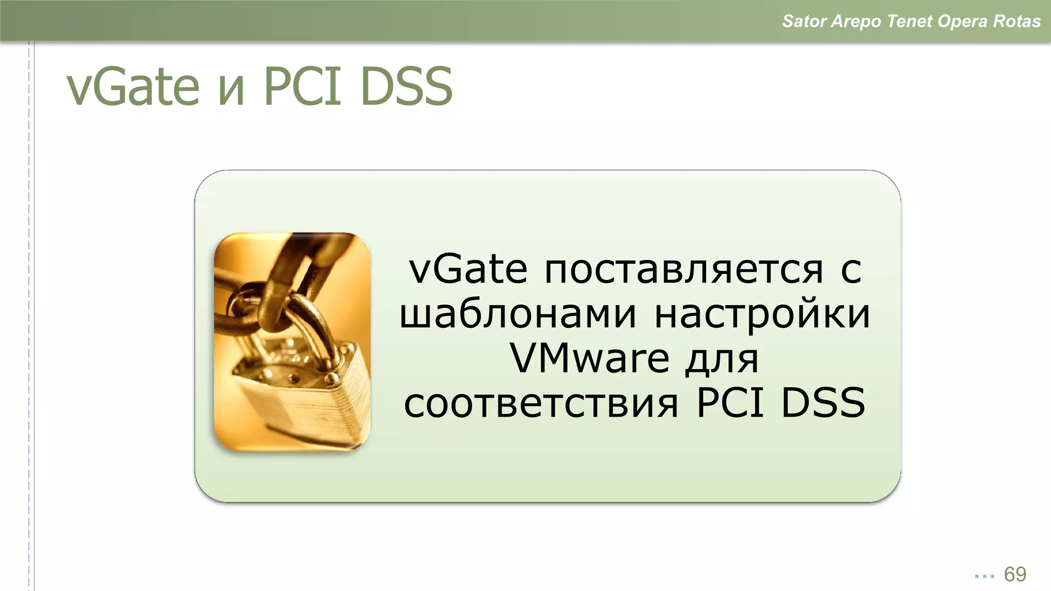 Sator Arepo Tenet Opera Rotas



vGate и PCI DSS


            vGate поставляется с
            шаблонами настройки
                 VMware для
            соответствия PCI DSS


                                                 … 69
 