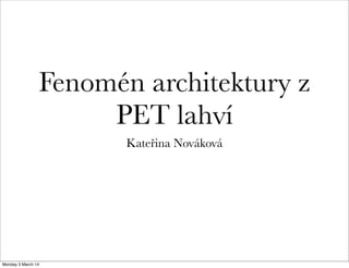 Fenomén architektury z
PET lahví
Kateřina Nováková

Monday 3 March 14

 