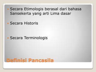 Definisi Pancasila
 Secara Etimologis berasal dari bahasa
Sansekerta yang arti Lima dasar
 Secara Historis
 Secara Terminologis
 