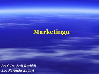 Marketingu
Prof. Dr. Nail Reshidi
Ass. Saranda Kajtazi
 