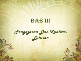 BAB III
Pengajaran Dan Kualitas
        Lulusan
 
