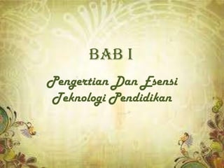 BAB I
Pengertian Dan Esensi
Teknologi Pendidikan
 