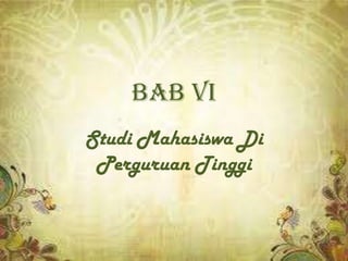 BAB VI
Studi Mahasiswa Di
 Perguruan Tinggi
 