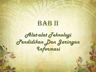 BAB II
  Alat-alat Teknologi
Pendidikan Dan Jaringan
       Informasi
 